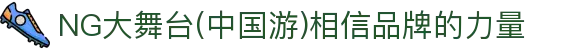 NG大舞台(中国游)相信品牌的力量